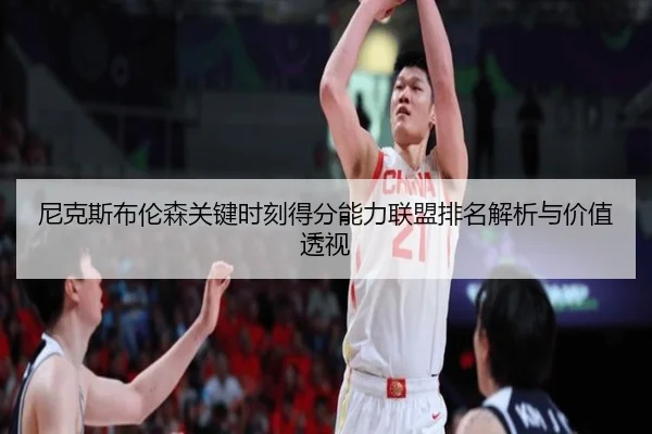尼克斯布伦森关键时刻得分能力联盟排名解析与价值透视
