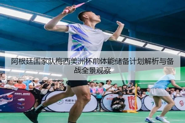 阿根廷国家队梅西美洲杯前体能储备计划解析与备战全景观察