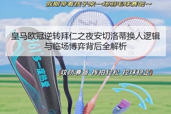皇马欧冠逆转拜仁之夜安切洛蒂换人逻辑与临场博弈背后全解析