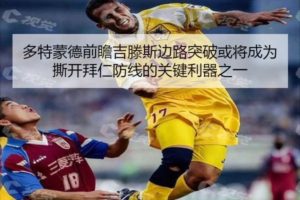 多特蒙德前瞻吉滕斯边路突破或将成为撕开拜仁防线的关键利器之一