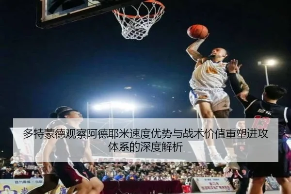 多特蒙德观察阿德耶米速度优势与战术价值重塑进攻体系的深度解析