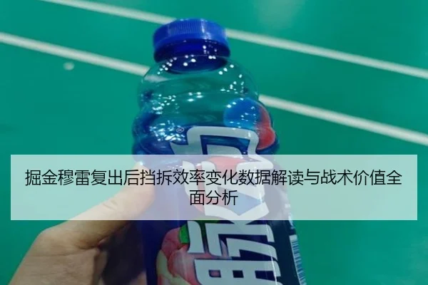 掘金穆雷复出后挡拆效率变化数据解读与战术价值全面分析