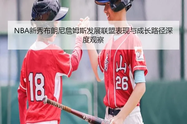NBA新秀布朗尼詹姆斯发展联盟表现与成长路径深度观察
