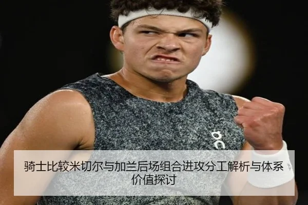 骑士比较米切尔与加兰后场组合进攻分工解析与体系价值探讨
