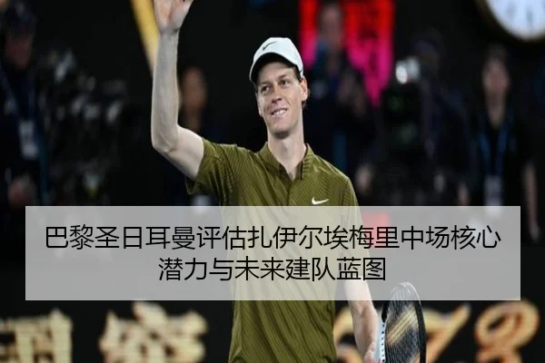 巴黎圣日耳曼评估扎伊尔埃梅里中场核心潜力与未来建队蓝图