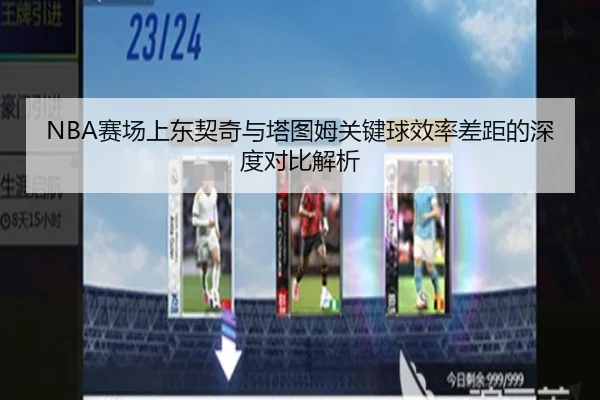 NBA赛场上东契奇与塔图姆关键球效率差距的深度对比解析