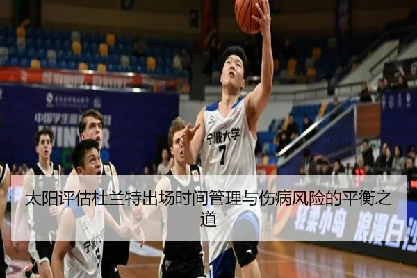 太阳评估杜兰特出场时间管理与伤病风险的平衡之道