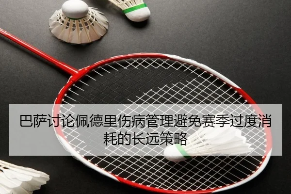 巴萨讨论佩德里伤病管理避免赛季过度消耗的长远策略