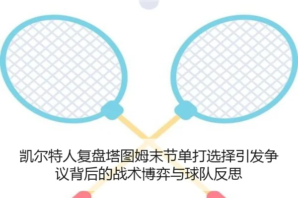 凯尔特人复盘塔图姆末节单打选择引发争议背后的战术博弈与球队反思