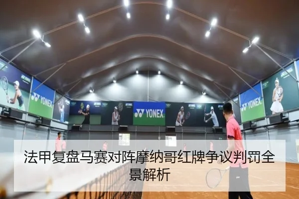法甲复盘马赛对阵摩纳哥红牌争议判罚全景解析