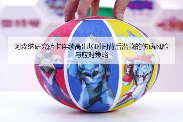阿森纳研究萨卡连续高出场时间背后潜藏的伤病风险与应对策略