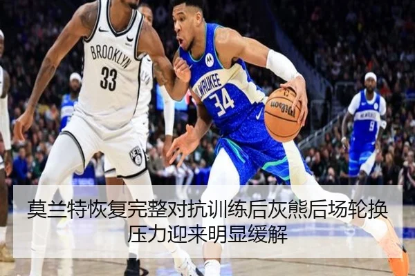 莫兰特恢复完整对抗训练后灰熊后场轮换压力迎来明显缓解