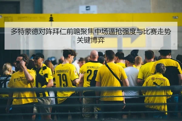 多特蒙德对阵拜仁前瞻聚焦中场逼抢强度与比赛走势关键博弈