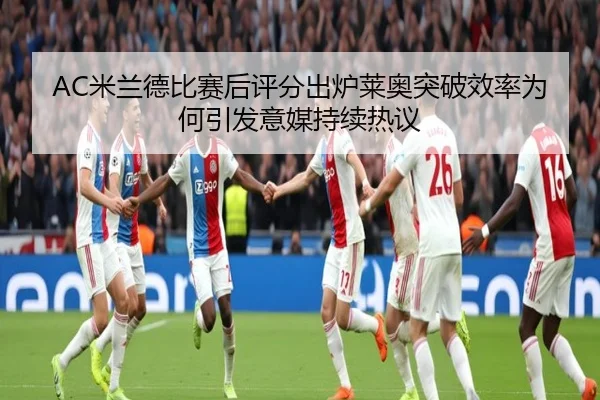 AC米兰德比赛后评分出炉莱奥突破效率为何引发意媒持续热议